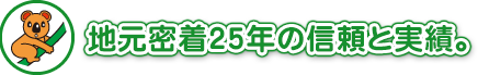 地元密着25年の信頼と実績