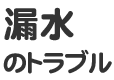 漏水のトラブル