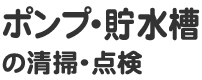 ポンプ・貯水槽の清掃・点検