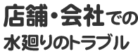 店舗・会社での水廻りのトラブル