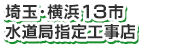 埼玉・横浜１３市 水道局指定工事店